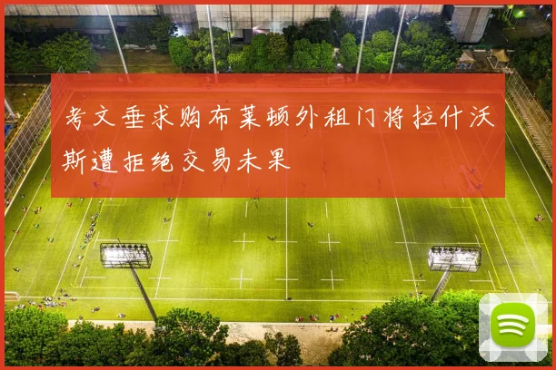 考文垂求购布莱顿外租门将拉什沃斯遭拒绝交易未果