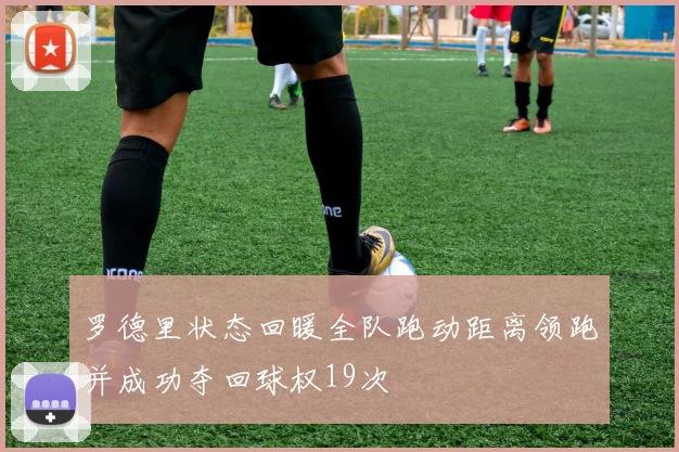 罗德里状态回暖全队跑动距离领跑并成功夺回球权19次