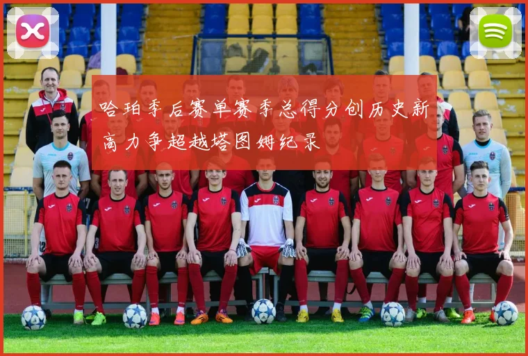 哈珀季后赛单赛季总得分创历史新高力争超越塔图姆纪录