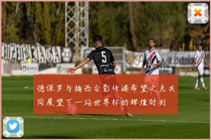 德保罗与梅西合影传递希望之光共同展望下一站世界杯的辉煌时刻