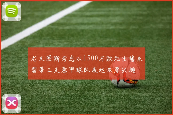 尤文图斯考虑以1500万欧元出售米雷蒂三支意甲球队表达浓厚兴趣
