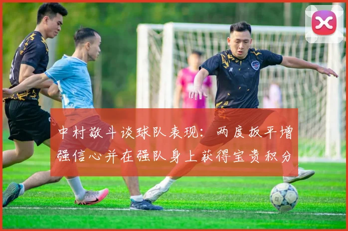 中村敬斗谈球队表现：两度扳平增强信心并在强队身上获得宝贵积分