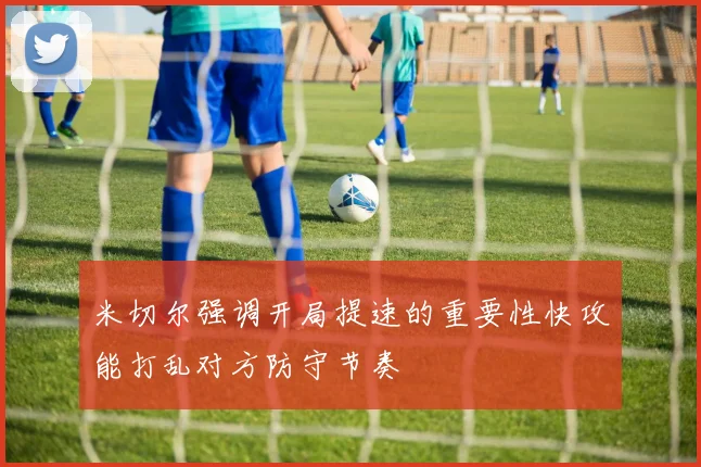 米切尔强调开局提速的重要性快攻能打乱对方防守节奏