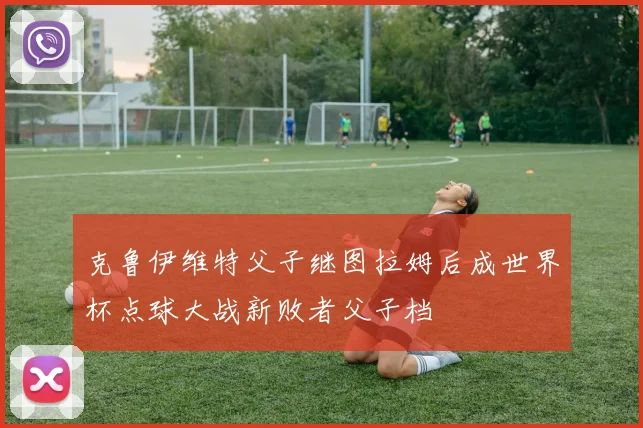 克鲁伊维特父子继图拉姆后成世界杯点球大战新败者父子档