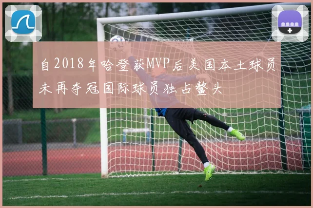 自2018年哈登获MVP后美国本土球员未再夺冠国际球员独占鳌头