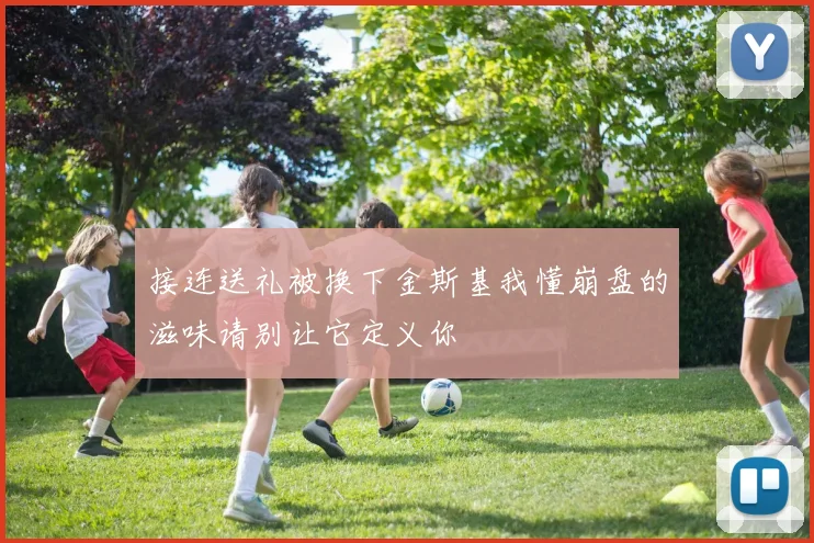 接连送礼被换下金斯基我懂崩盘的滋味请别让它定义你
