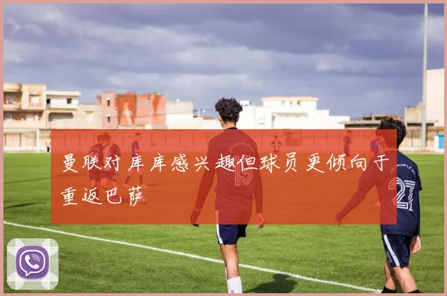 曼联对库库感兴趣但球员更倾向于重返巴萨