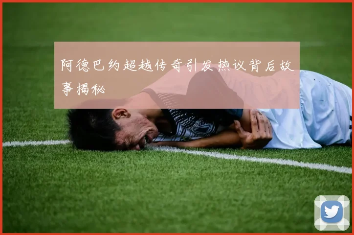 阿德巴约超越传奇引发热议背后故事揭秘